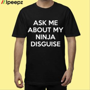 Ask Me About My Ninja Disguise Shirt