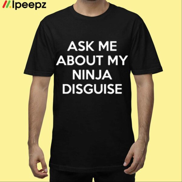 Ask Me About My Ninja Disguise Shirt