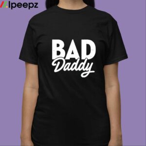 Bad Daddy Shirt