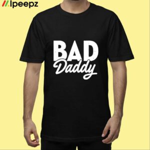 Bad Daddy Shirt