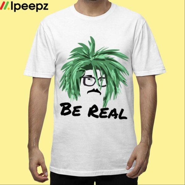 Be Real Shirt