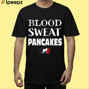 Blood Sweat Pancakes Shirt