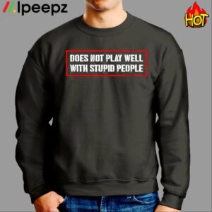 Does Not Play Well With Stupid People Shirt