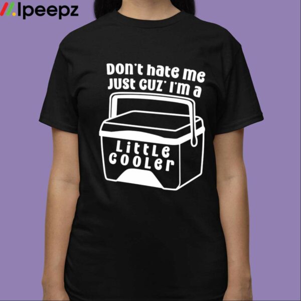 Dont Hate Me Just Cuz Im A Little Cooler Shirt