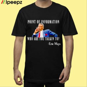 Eric Mays Point Of Information Who Are You Talkin To Shirt