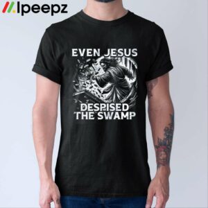 Even Jesus Despised The Swamp Shirt