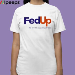 FedUP We Need Freedom And Unity Shirt