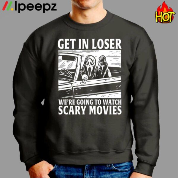 Get In Loser Were Going To Watch Scary Movies Shirt