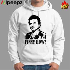 Goodfellas Funny How Shirt