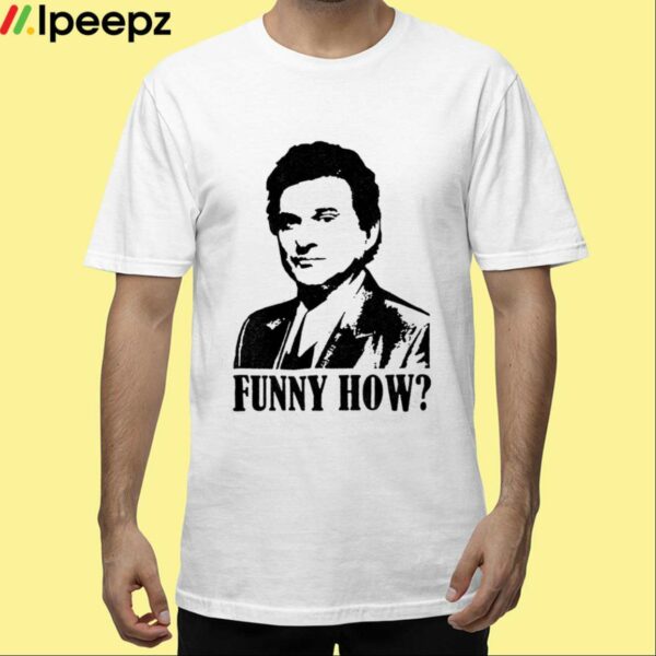 Goodfellas Funny How Shirt