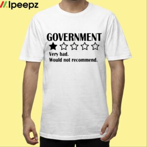 Government Very Bad Would Not Recommend Shirt