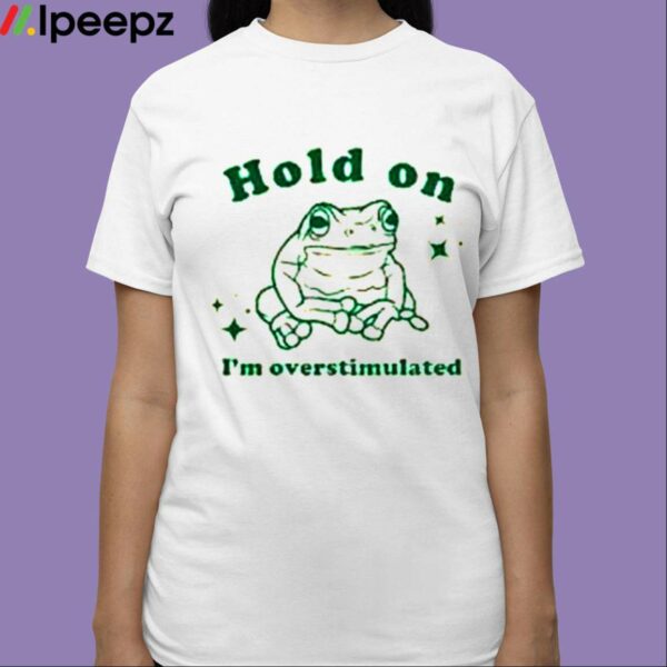 Hold On Im Overstimulated Shirt