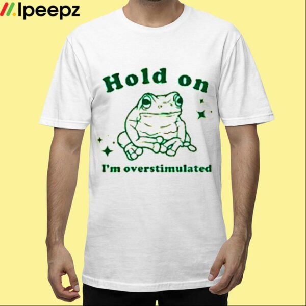 Hold On Im Overstimulated Shirt