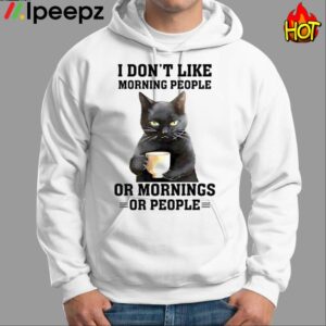 I Dont Like Morning People Or Mornings Or People Shirt