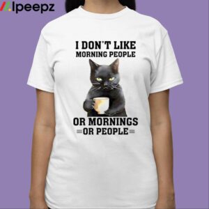 I Dont Like Morning People Or Mornings Or People Shirt