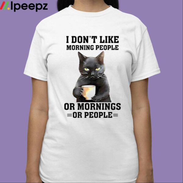 I Dont Like Morning People Or Mornings Or People Shirt