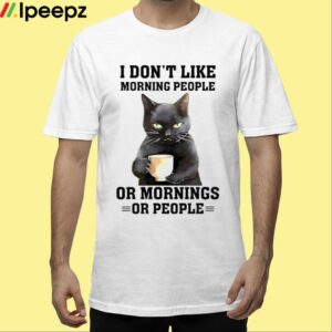 I Dont Like Morning People Or Mornings Or People Shirt