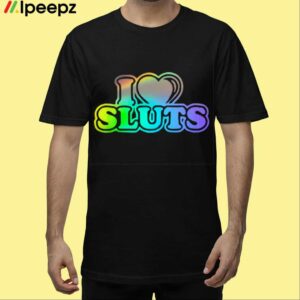 I Love Sluts Shirt