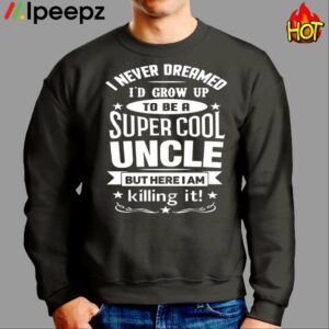 I Never Dreamed Id Grow Up To Be A Super Cool Uncle But Here I Am Killing It Shirt 2