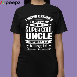 I Never Dreamed Id Grow Up To Be A Super Cool Uncle But Here I Am Killing It Shirt 3