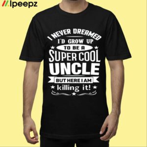 I Never Dreamed Id Grow Up To Be A Super Cool Uncle But Here I Am Killing It Shirt