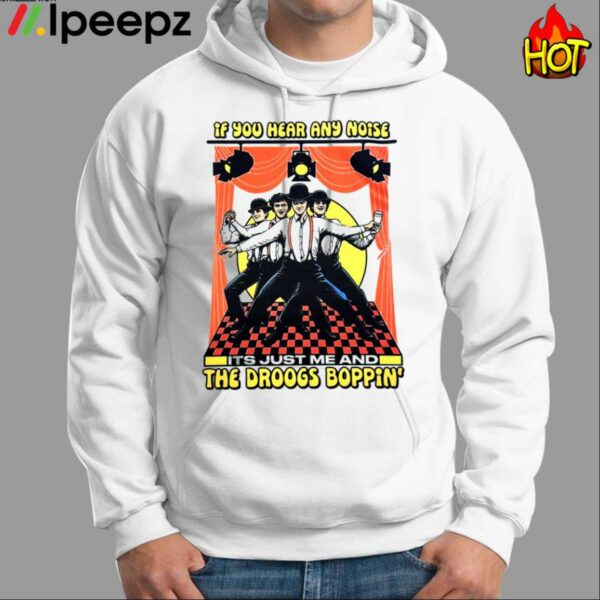 If You Hear Any Noise Its Just Me And The Droogs Boppin Shirt
