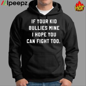 If Your Kid Bullies Mine I Hope You Can Fight Too Black Shirt