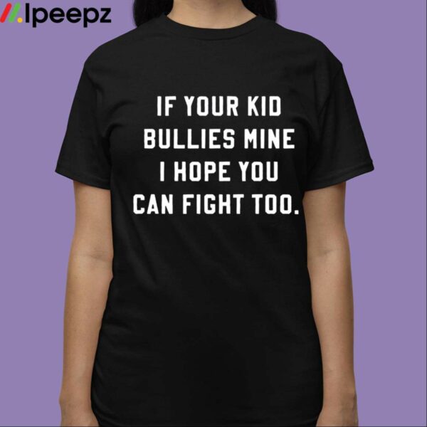 If Your Kid Bullies Mine I Hope You Can Fight Too Black Shirt