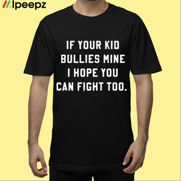 If Your Kid Bullies Mine I Hope You Can Fight Too Black Shirt