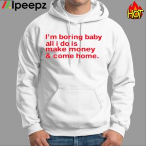 Im Boring Baby All I Do Is Make Money And Come Home Shirt