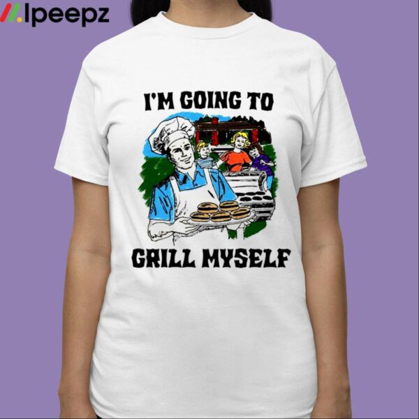 Im Going To Grill Myself Shirt