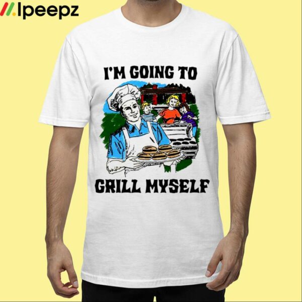 Im Going To Grill Myself Shirt