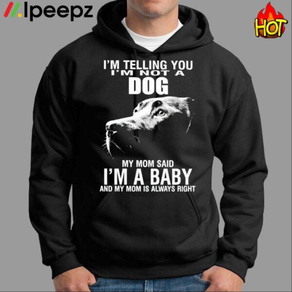 Im Telling You Im Not A Dog Im Not A Dog My Mom Said Im A Baby Shirt