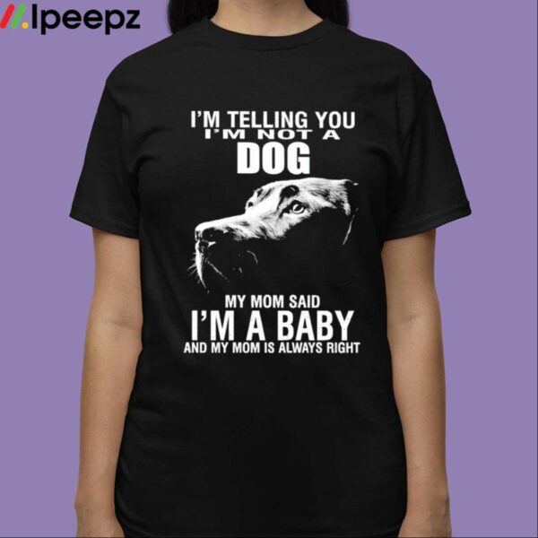 Im Telling You Im Not A Dog Im Not A Dog My Mom Said Im A Baby Shirt