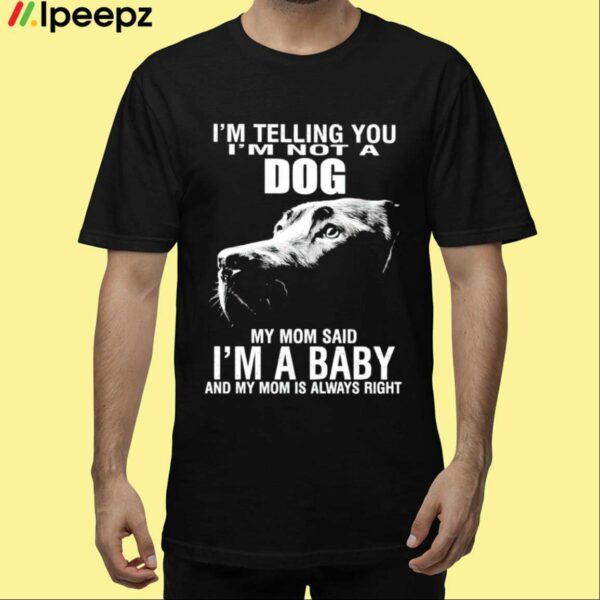 Im Telling You Im Not A Dog Im Not A Dog My Mom Said Im A Baby Shirt