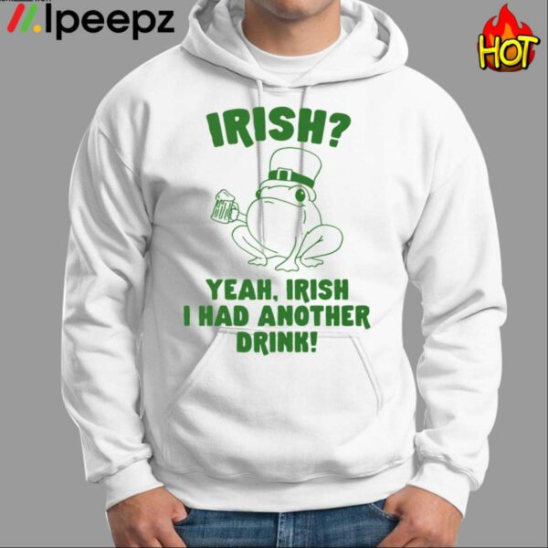 Irish Yeah Irish I Had Another Drink Shirt