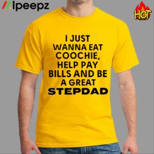 JaySohn Harris I Just Wanna Eat Coochie Help Pay Bills And Be A Great Stepdad Shirt