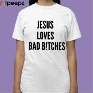 Jesus Loves Bad Bitches Shirt