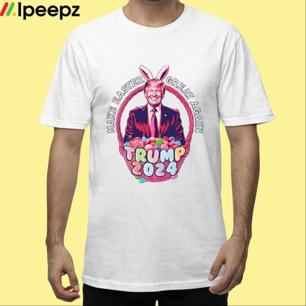 Make Easter Great Again Trump 2024 Shirt