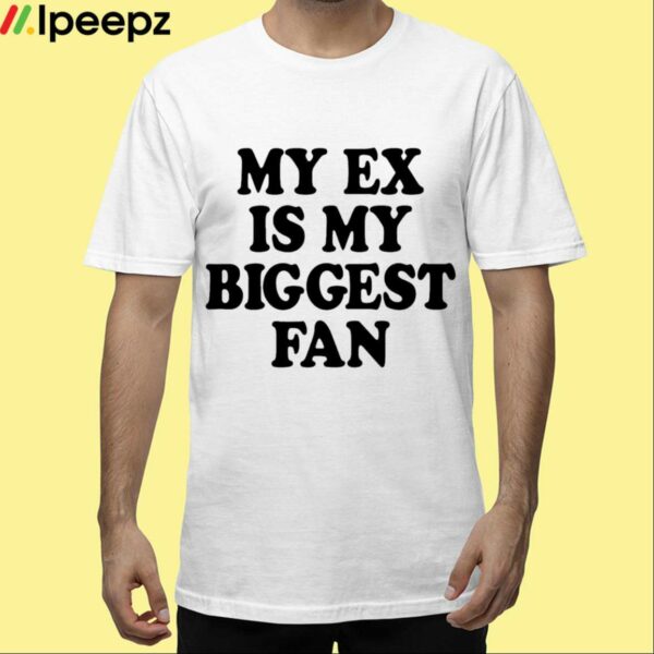 My Ex Is My Biggest Fan Shirt