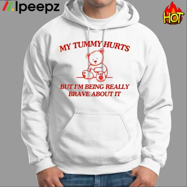 My Tummy Hurts But Im Being Really Brave About It Shirt