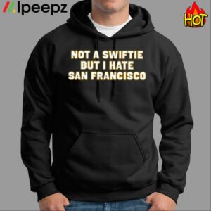 Not A Swiftie But I Hate San Francisco Shirt