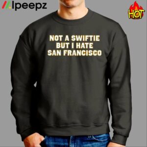 Not A Swiftie But I Hate San Francisco Shirt