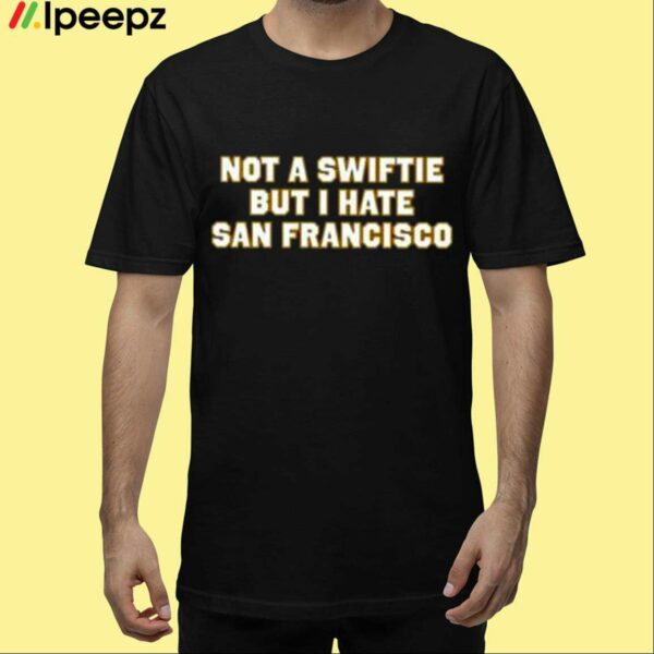 Not A Swiftie But I Hate San Francisco Shirt