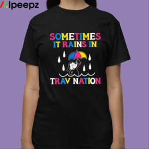 Sometimes It Rain In Trav Nation Shirt