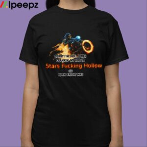 Sorry Im Late I Was Crankin My Hog To Stars Fucking Hollow Shirt