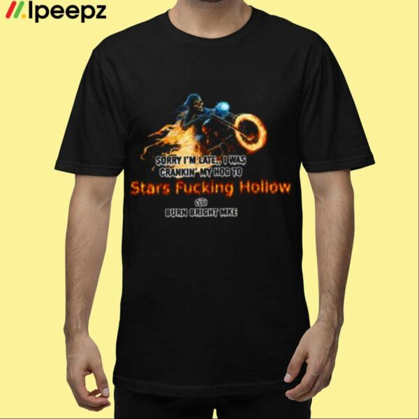 Sorry Im Late I Was Crankin My Hog To Stars Fucking Hollow Shirt