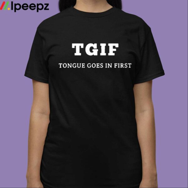TGIF Tongue Goes In First Shirt