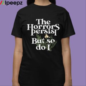 The Horrors Persist But So Do I Shirt