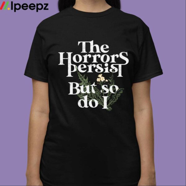 The Horrors Persist But So Do I Shirt